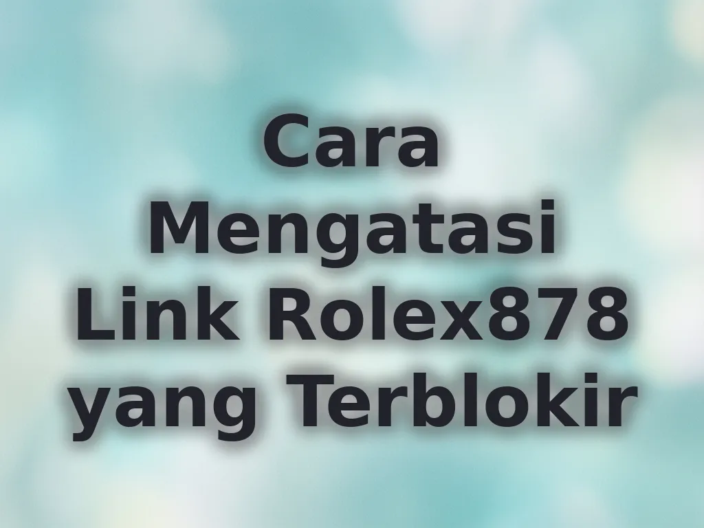 Cara Mengatasi Link Rolex878 yang Terblokir